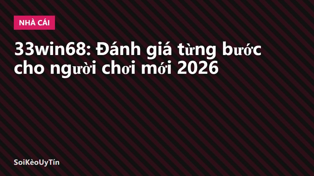 33win68: Đánh giá từng bước cho người chơi mới 2026